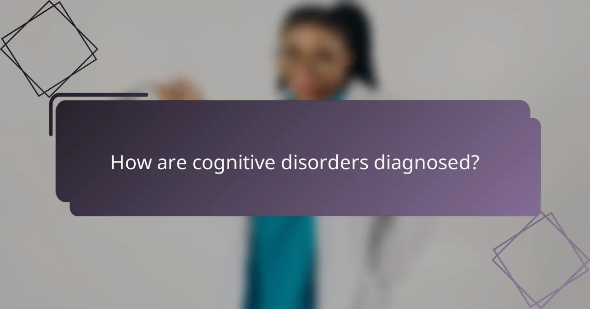 How are cognitive disorders diagnosed?