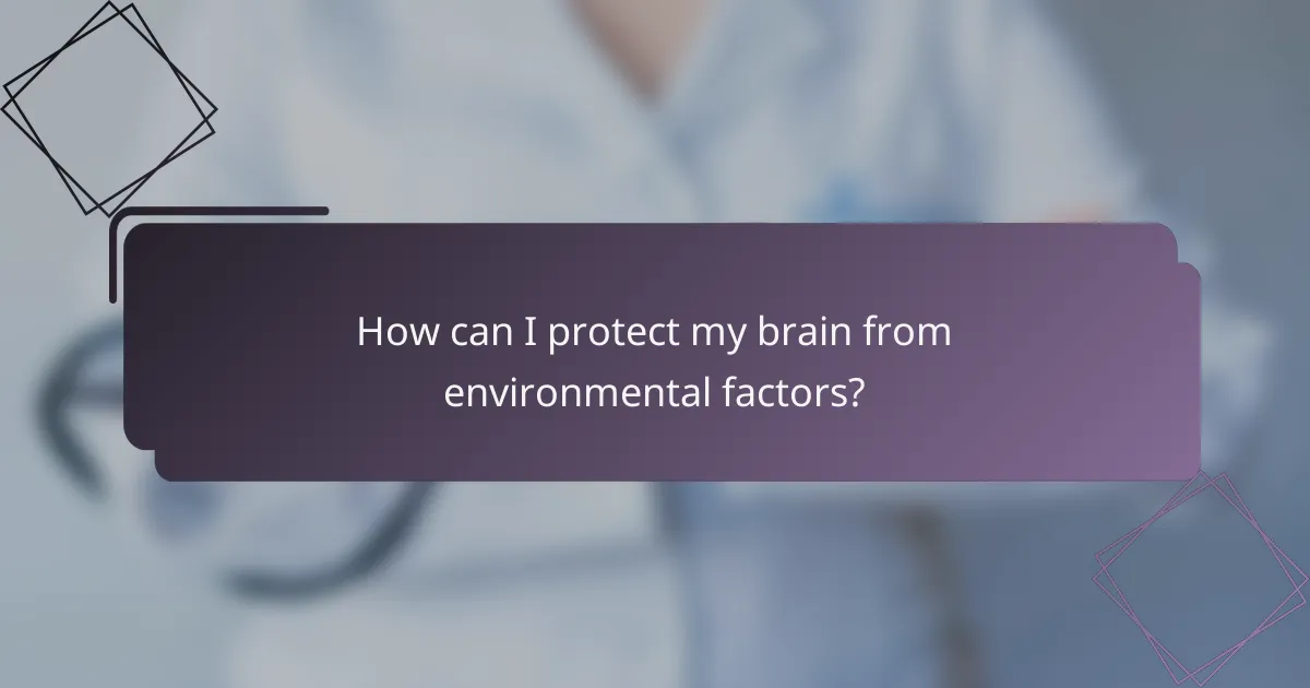 How can I protect my brain from environmental factors?