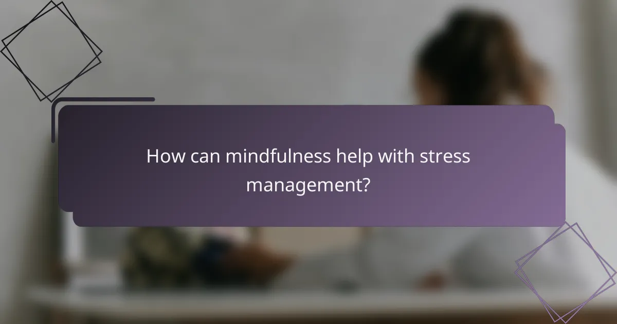 How can mindfulness help with stress management?