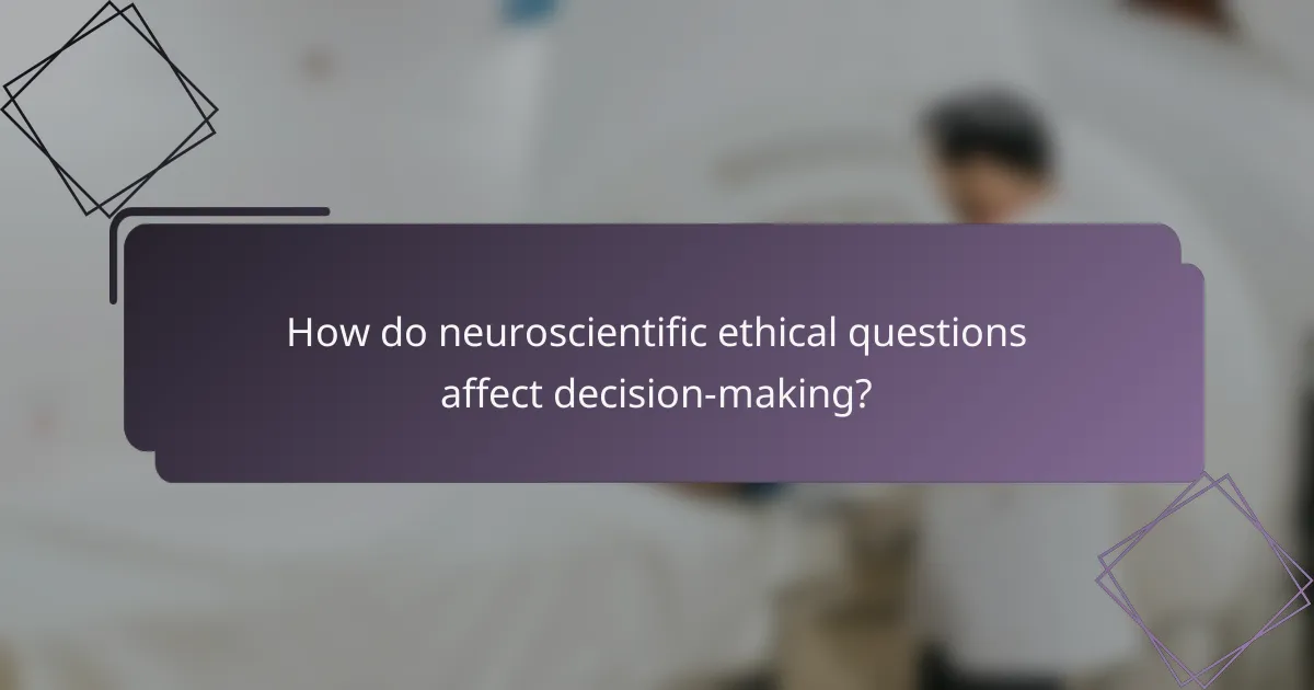 How do neuroscientific ethical questions affect decision-making?
