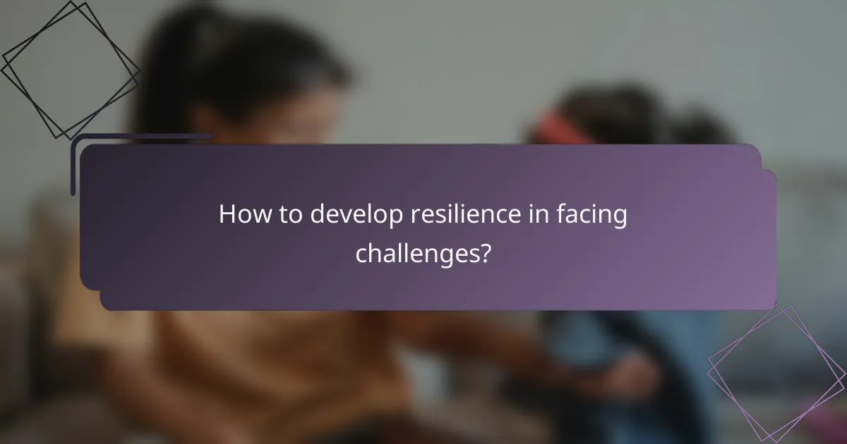 How to develop resilience in facing challenges?