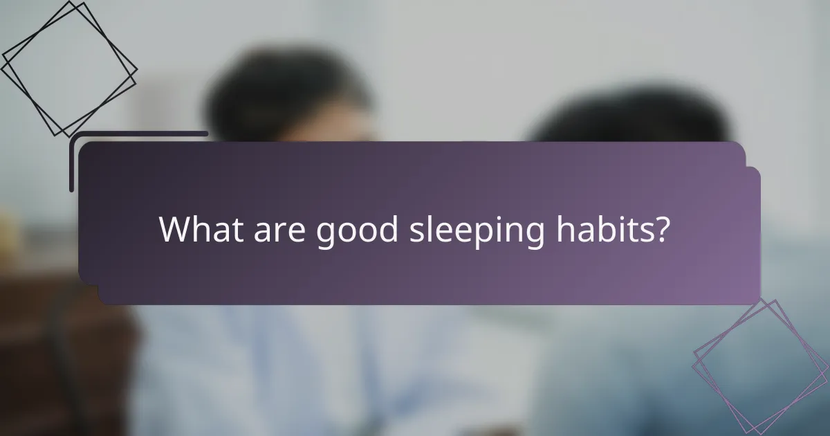 What are good sleeping habits?