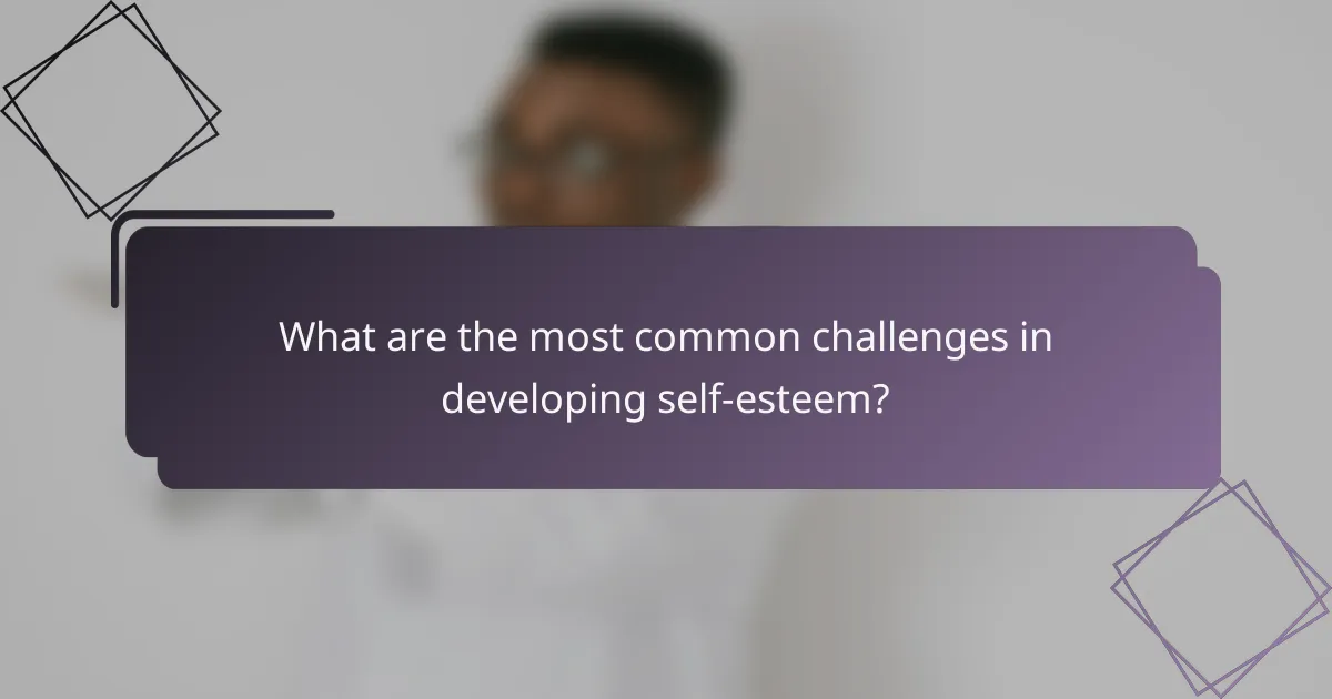 What are the most common challenges in developing self-esteem?