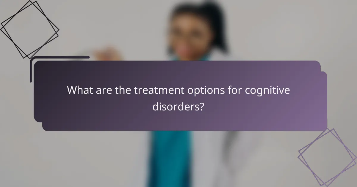 What are the treatment options for cognitive disorders?